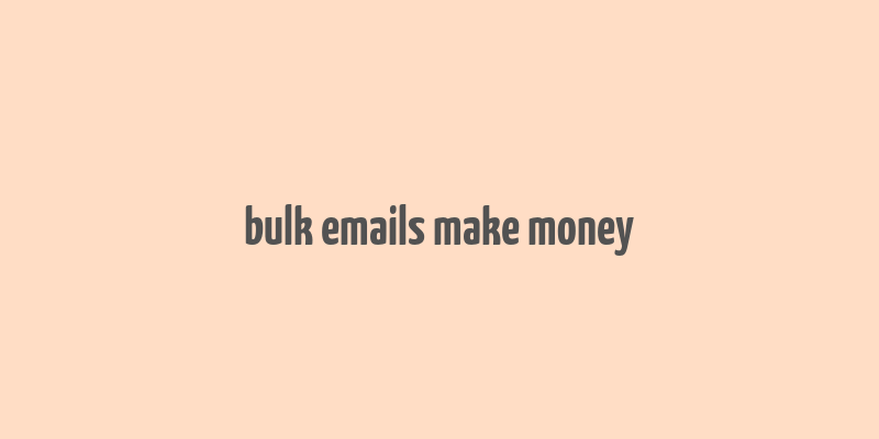 bulk emails make money