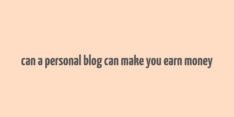 can a personal blog can make you earn money