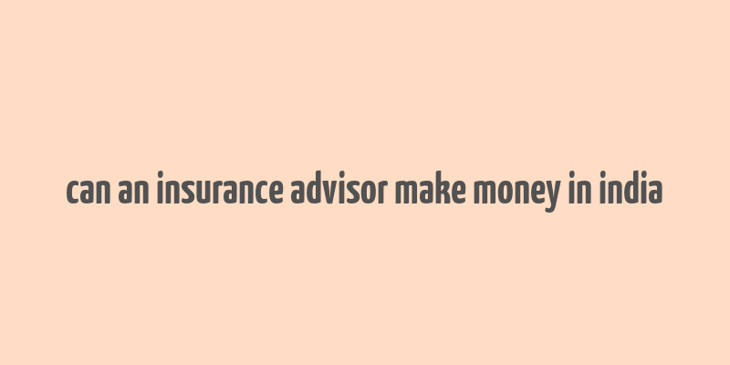 can an insurance advisor make money in india