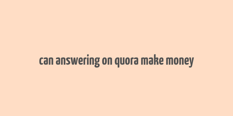 can answering on quora make money