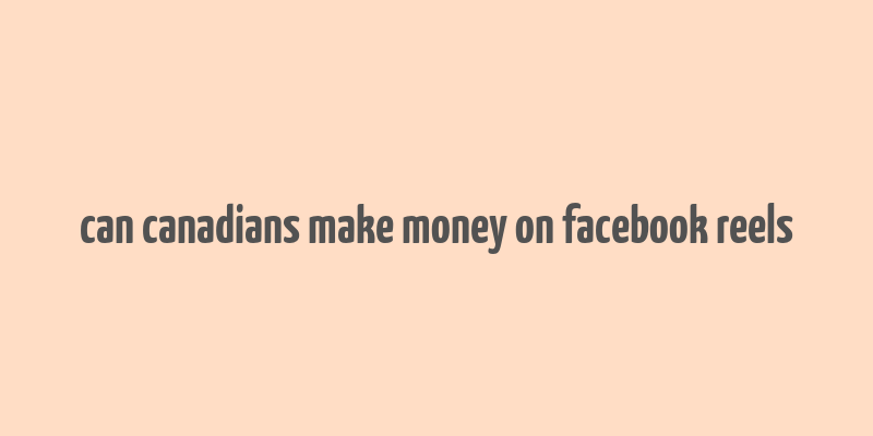 can canadians make money on facebook reels