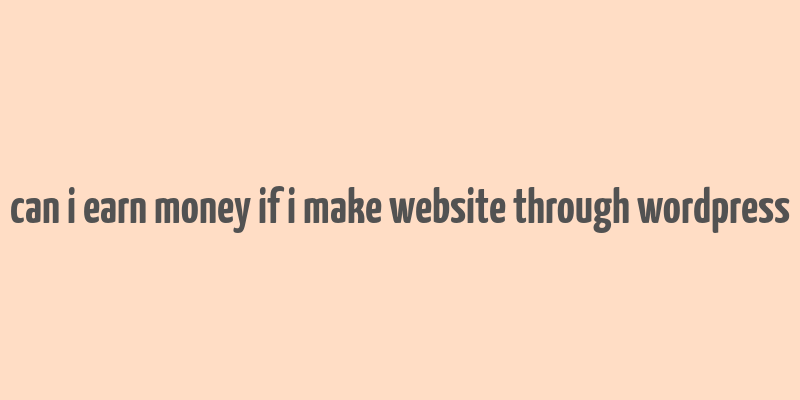 can i earn money if i make website through wordpress