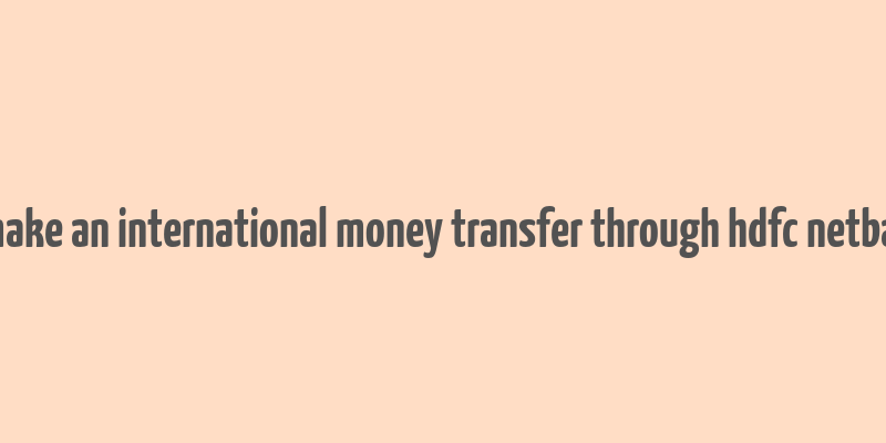 can i make an international money transfer through hdfc netbanking