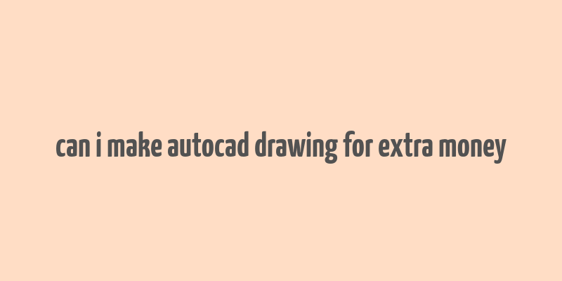 can i make autocad drawing for extra money