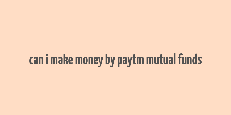 can i make money by paytm mutual funds