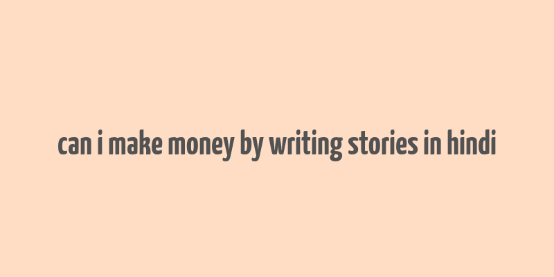 can i make money by writing stories in hindi