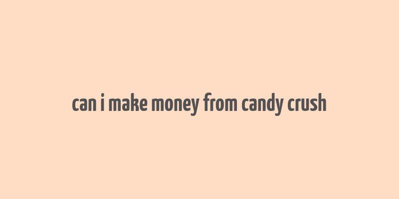 can i make money from candy crush