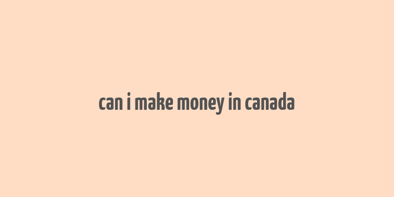 can i make money in canada