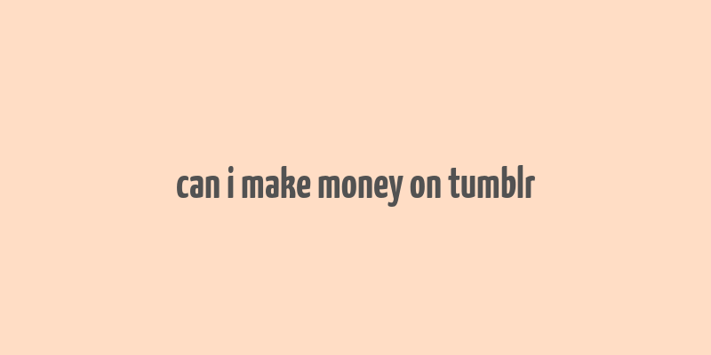 can i make money on tumblr