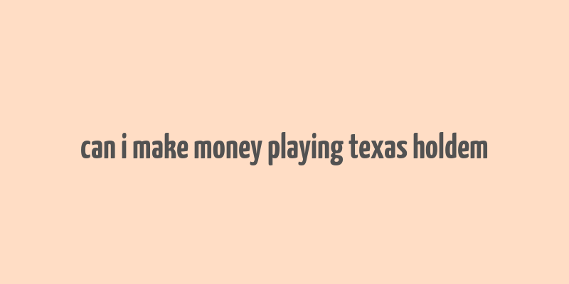 can i make money playing texas holdem