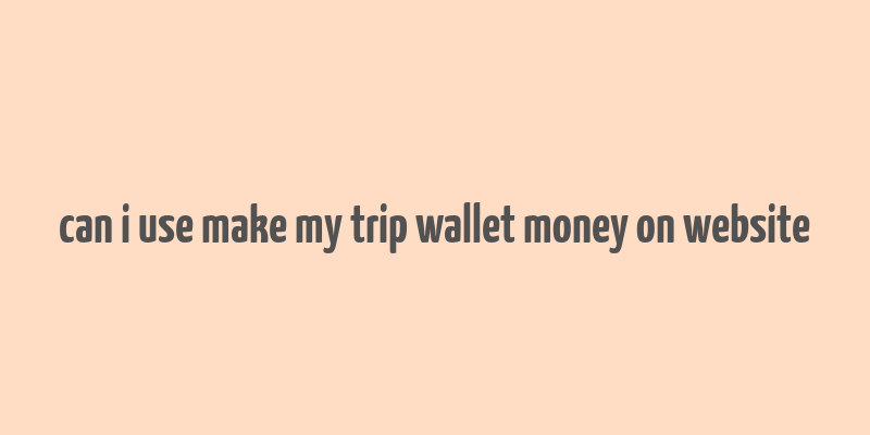 can i use make my trip wallet money on website