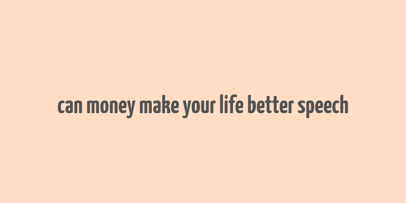 can money make your life better speech