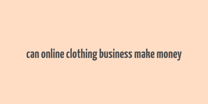 can online clothing business make money