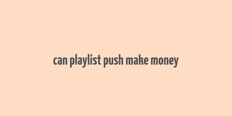 can playlist push make money