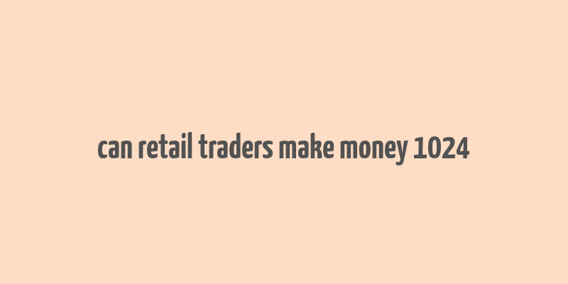 can retail traders make money 1024