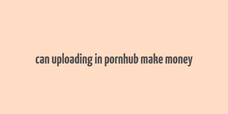 can uploading in pornhub make money