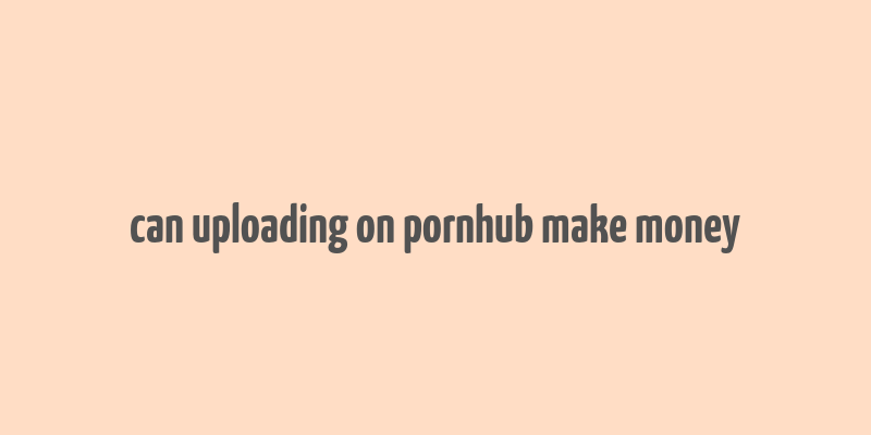 can uploading on pornhub make money