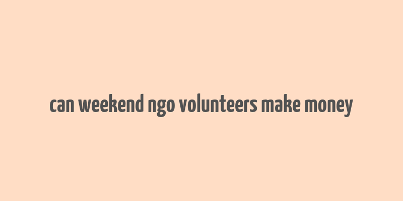 can weekend ngo volunteers make money