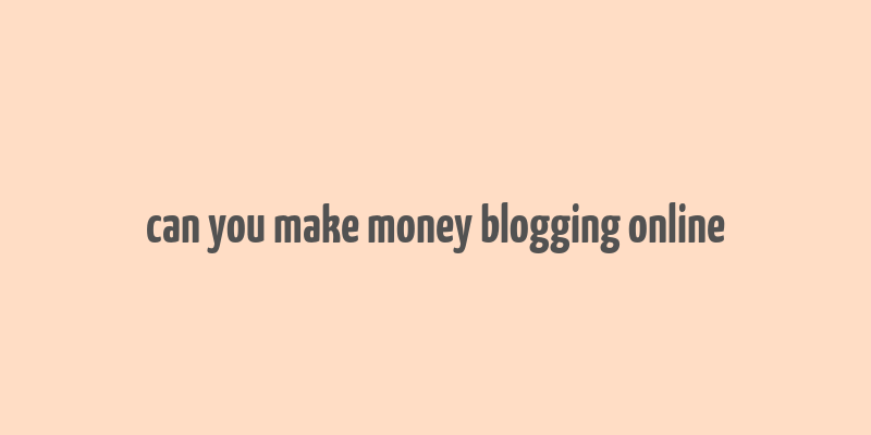 can you make money blogging online