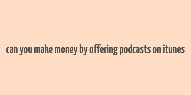 can you make money by offering podcasts on itunes