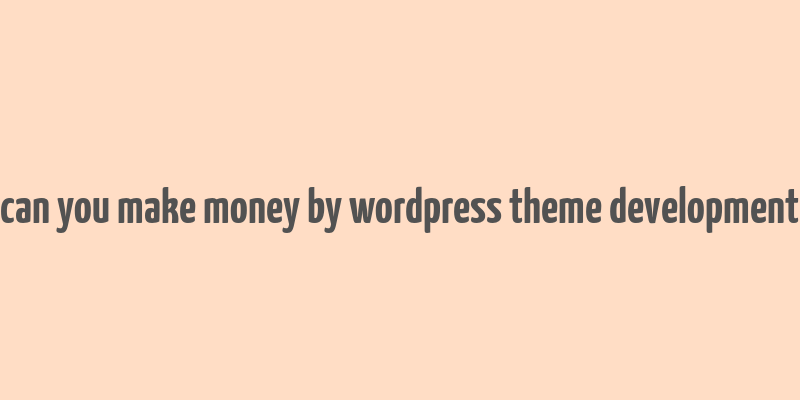 can you make money by wordpress theme development