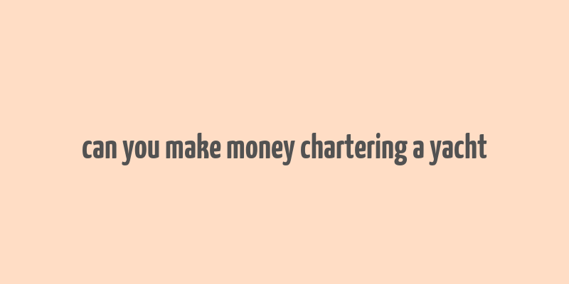 can you make money chartering a yacht