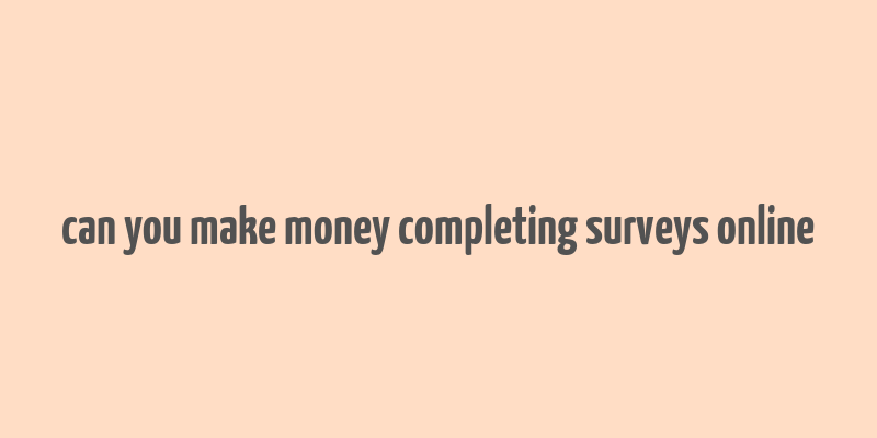 can you make money completing surveys online