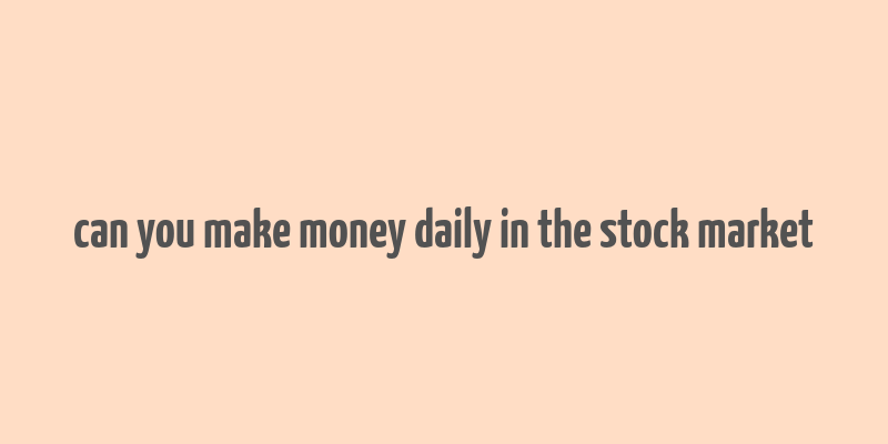 can you make money daily in the stock market