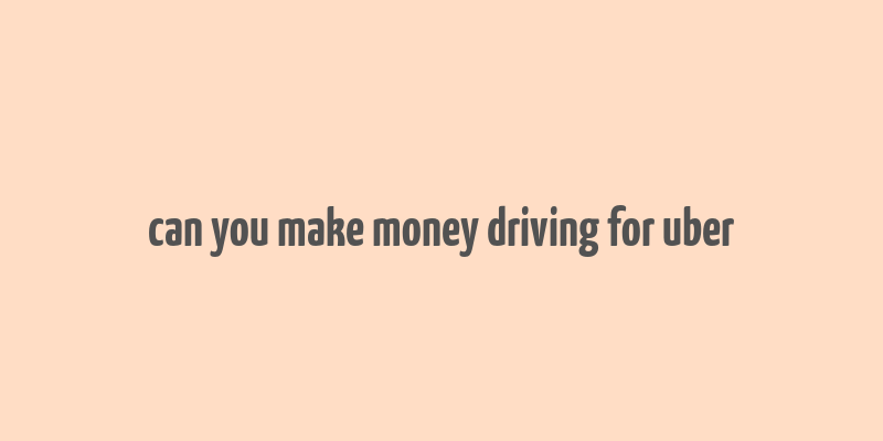 can you make money driving for uber