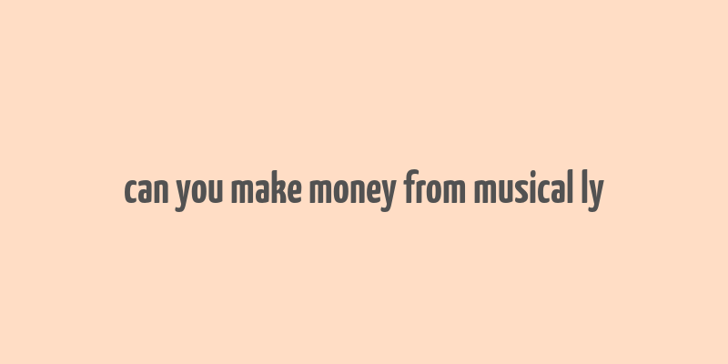 can you make money from musical ly