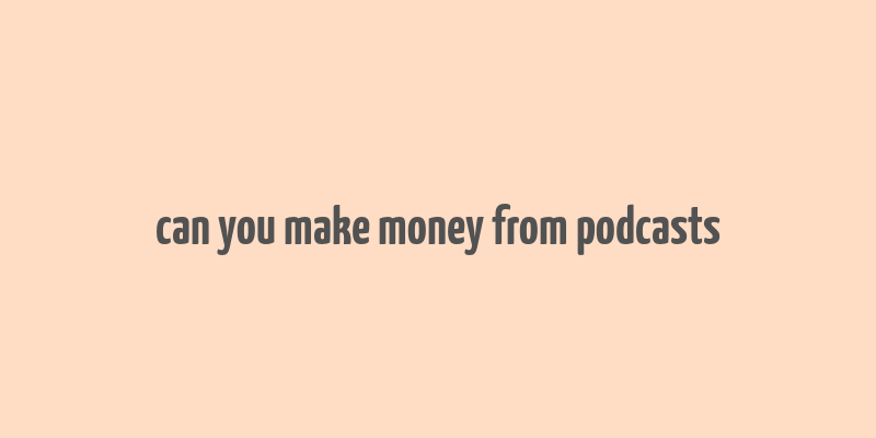 can you make money from podcasts