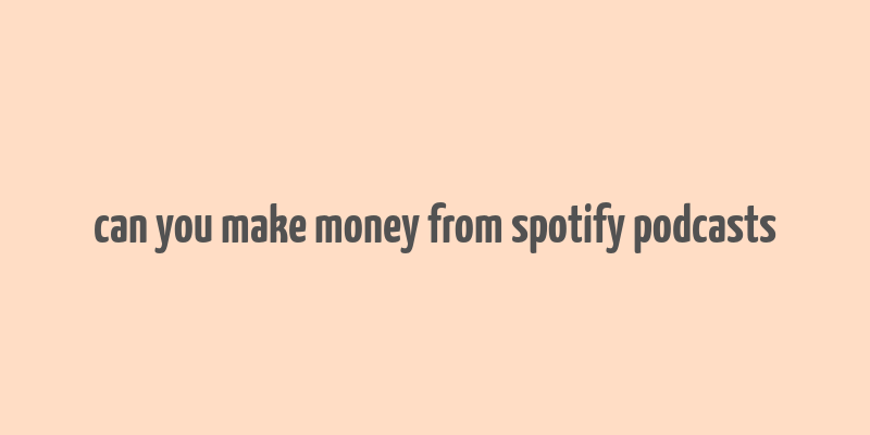 can you make money from spotify podcasts