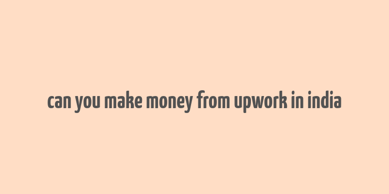 can you make money from upwork in india