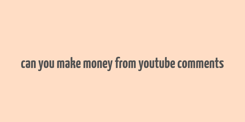 can you make money from youtube comments