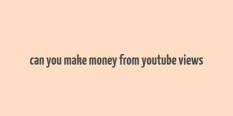 can you make money from youtube views