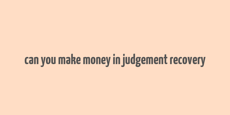 can you make money in judgement recovery