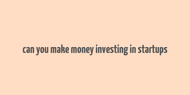 can you make money investing in startups