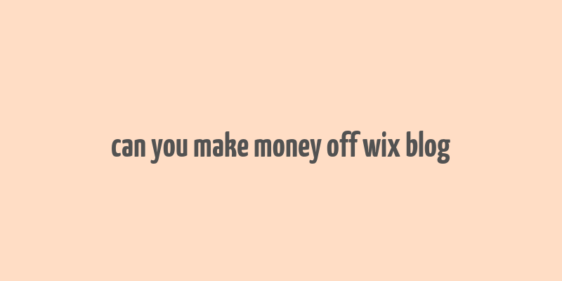 can you make money off wix blog