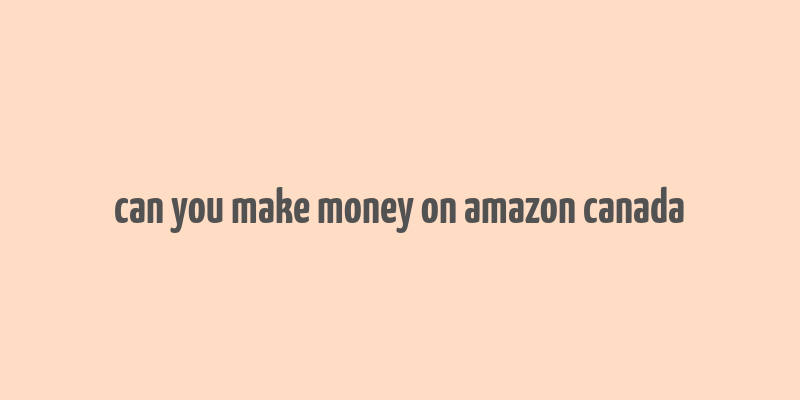 can you make money on amazon canada