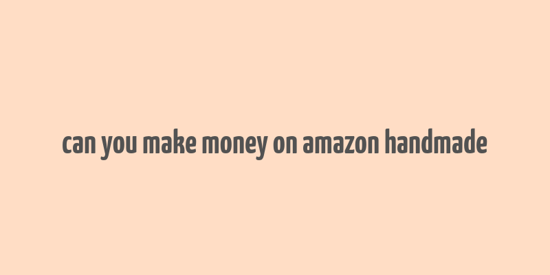 can you make money on amazon handmade