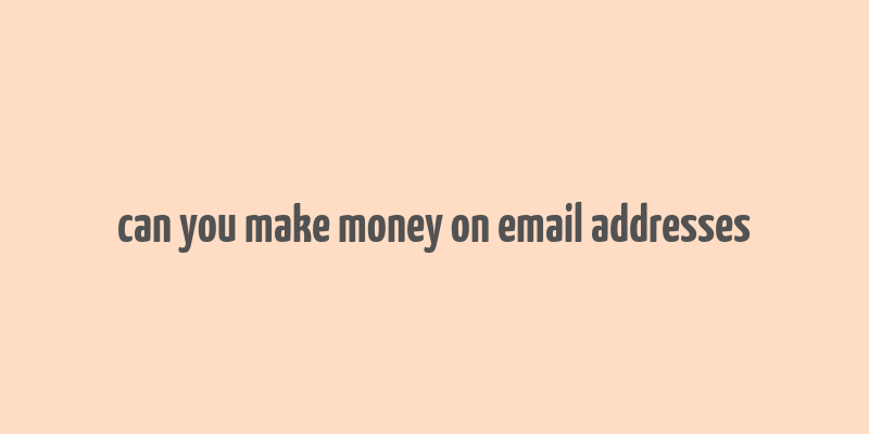 can you make money on email addresses