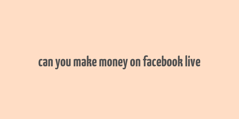 can you make money on facebook live