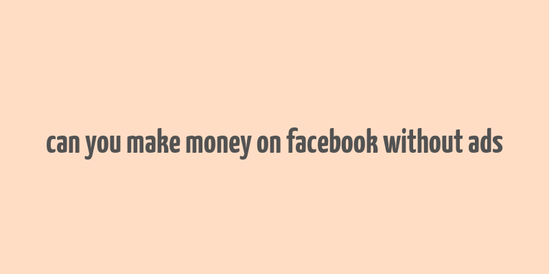 can you make money on facebook without ads