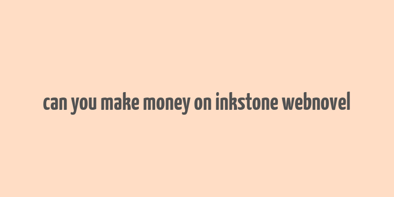 can you make money on inkstone webnovel