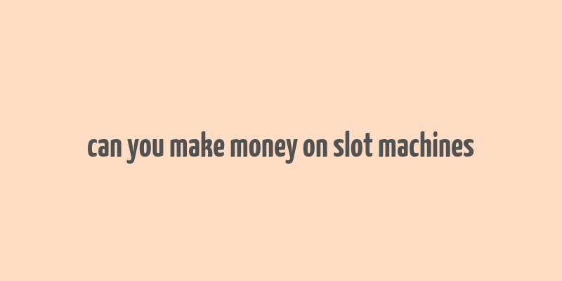 can you make money on slot machines