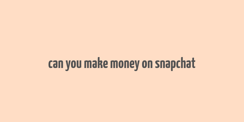 can you make money on snapchat