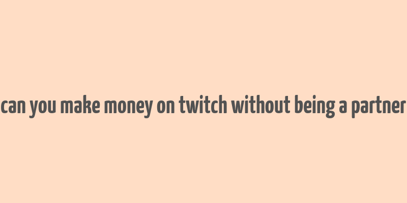 can you make money on twitch without being a partner