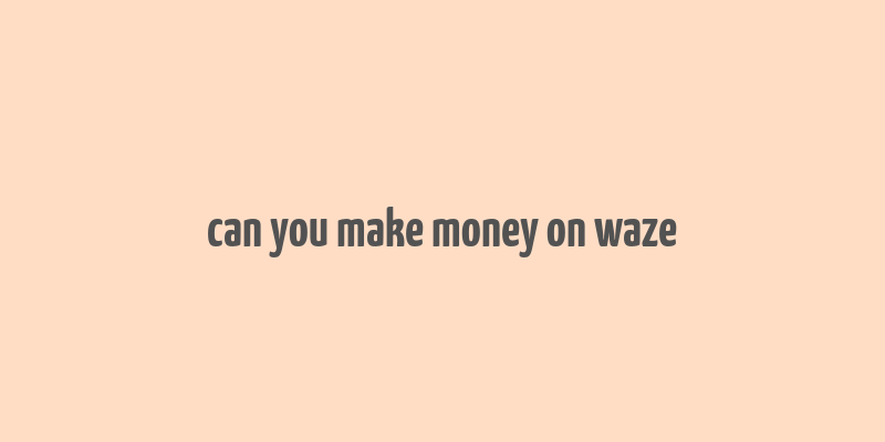 can you make money on waze