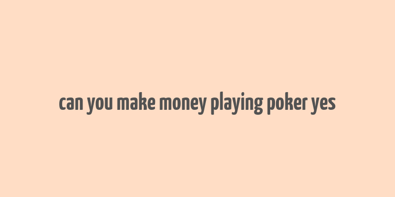 can you make money playing poker yes