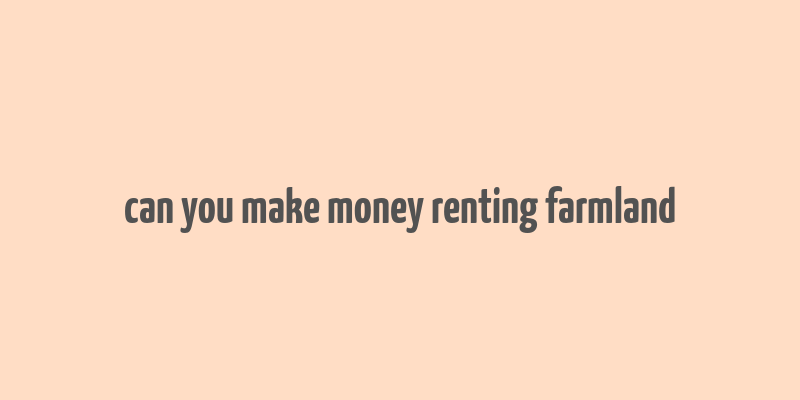 can you make money renting farmland